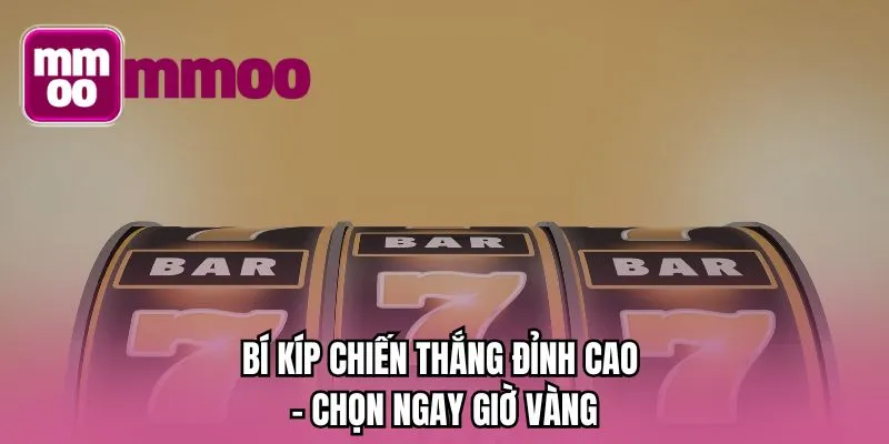 Bí kíp chiến thắng đỉnh cao - Chọn ngay giờ vàng