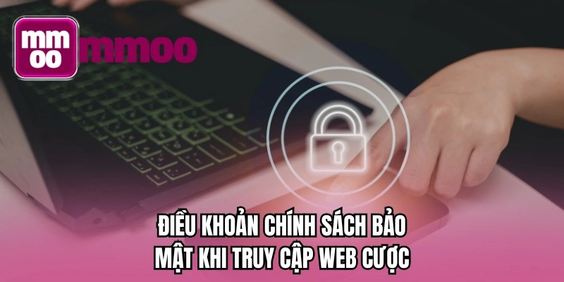 Điều khoản chính sách bảo mật khi truy cập web cược