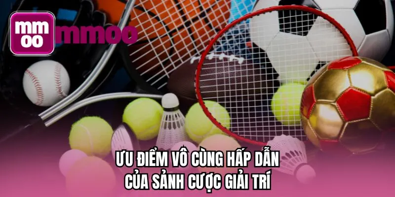 Ưu điểm vô cùng hấp dẫn của sảnh cược giải trí